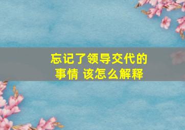 忘记了领导交代的事情 该怎么解释